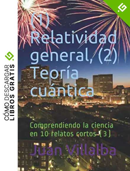 (1) Relatividad general, (2) Teor&iacute;a cu&aacute;ntica: Comprendiendo la ciencia en 10 relatos cortos (3)