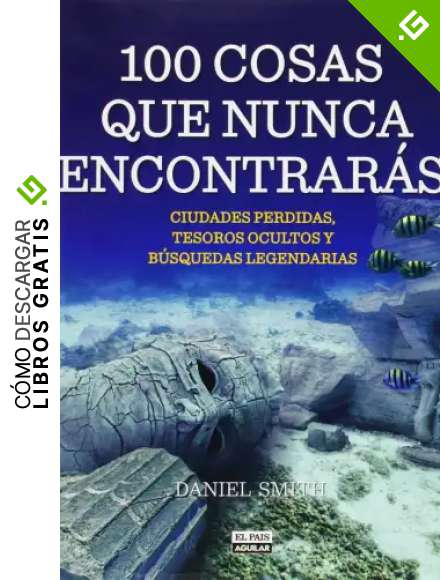 100 cosas que nunca encontrar&aacute;s: Ciudades perdidas, tesoros ocultos y b&uacute;squedas legendarias (Ocio y tiempo libre)