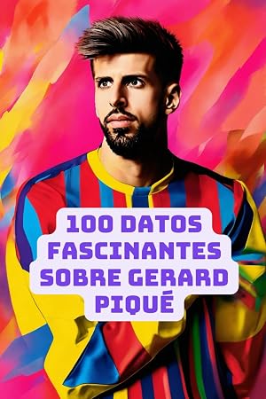 100 datos fascinantes sobre Gerard Piqu&eacute;