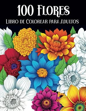 100 flores libro de colorear para adultos: Cuaderno colorear para adultos con hermosas flores y dise&ntilde;os florales para relajaci&oacute;n y reducci&oacute;n del estr&eacute;s