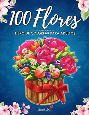 100 Flores: Un Libro de Colorear para Adultos con m&aacute;s de 100 hermosas Flores y Dise&ntilde;os Florales para aliviar el estr&eacute;s y relajarse (Libros para colorear sobre la Naturaleza)