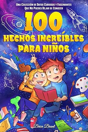 100 hechos incre&iacute;bles para ni&ntilde;os: Una colecci&oacute;n de datos curiosos y fascinantes que no puedes dejar de conocer (Exploradores Atemporales: Datos Divertidos para Ni&ntilde;os, Adolescentes y Adultos)