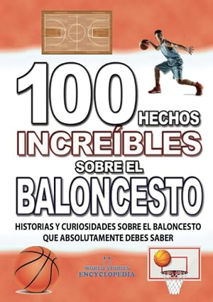 100 HECHOS INCRE&Iacute;BLES SOBRE EL BALONCESTO : Historias y Curiosidades del Mundo sobre el BALONCESTO que Absolutamente debes Conocer (HECHOS INCRE&Iacute;BLES HISTORIAS Y CURIOSIDADES)