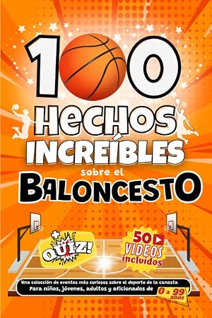100 Hechos Incre&iacute;bles sobre el Baloncesto: Una colecci&oacute;n de eventos m&aacute;s curiosos sobre el deporte de la canasta. Para ni&ntilde;os, j&oacute;venes, adultos y aficionados de 0 a 99 a&ntilde;os.