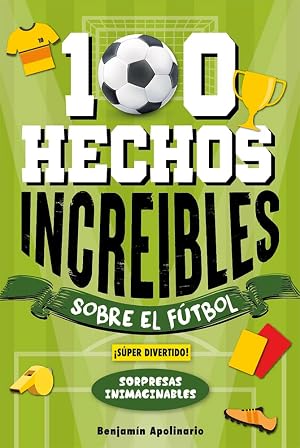 100 Hechos Incre&iacute;bles Sobre El F&uacute;tbol: Curiosidades Inesperadas y Sorprendentes que no te Dejar&aacute;n Indiferente &iexcl;Incluye Secretos y Sorpresas Incre&iacute;bles!