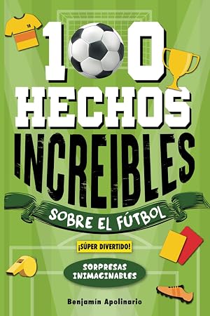 100 Hechos Incre&iacute;bles Sobre El F&uacute;tbol: Curiosidades Inesperadas y Sorprendentes que no te Dejar&aacute;n Indiferente &iexcl;Incluye Secretos y Sorpresas Incre&iacute;bles!