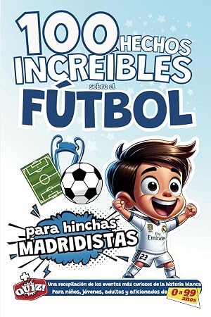 100 hechos Incre&iacute;bles sobre el F&uacute;tbol para hinchas madridistas: Una recopilaci&oacute;n de los eventos m&aacute;s curiosos de la historia blanca. Para ni&ntilde;os, j&oacute;venes, adultos y aficionados de 0 a 99 a&ntilde;os