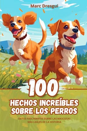 100 Hechos Incre&iacute;bles sobre los Perros: Datos Fascinantes sobre las Mascotas M&aacute;s Leales de la Historia