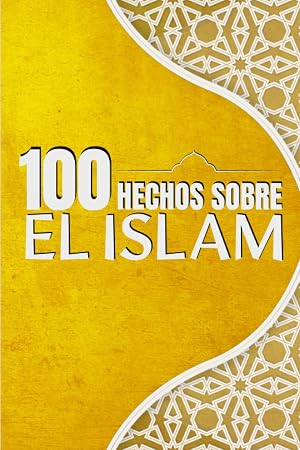 100 Hechos Sobre el Islam: Para cualquier persona que desee conocer el Islam en general | Una gu&iacute;a para todos los curiosos | Simple y f&aacute;cil de leer | formato 6x9.