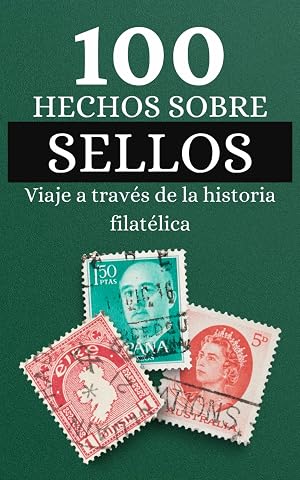 100 Hechos sobre Sellos: Viaje a trav&eacute;s de la historia filat&eacute;lica, descubre cosas que no sab&iacute;as sobre los sellos