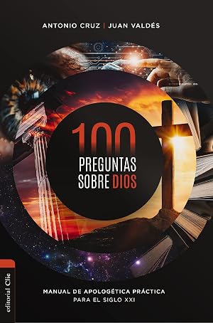 100 preguntas sobre Dios: Manual de apolog&eacute;tica pr&aacute;ctica para el siglo XXI: Manual De Apolog&eacute;tica Pr&aacute;ctica Para El Siglo XXI