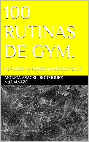 100 RUTINAS DE GYM. : YO PUEDO TU PUEDES AHUEVOO! VOL. 3