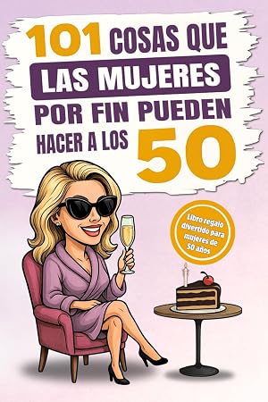 101 cosas que las mujeres por fin pueden hacer a los 50: El regalo perfecto para mujeres que llegan a los 50, con humor, risas y mucha autoiron&iacute;a