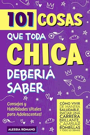 101 Cosas que Toda Chica Deber&iacute;a Saber: Consejos y Habilidades Vitales para Adolescentes! C&oacute;mo vivir de manera saludable, iniciar una carrera brillante, cambiar bombillas y casi todo lo dem&aacute;s