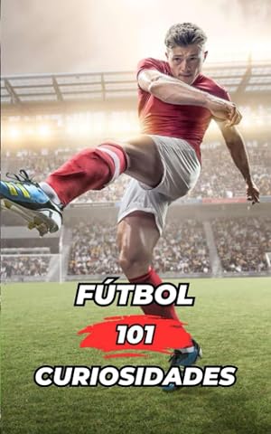 101 CURIOSIDADES DEL F&Uacute;TBOL: Incre&iacute;bles y Sorprendentes Acontecimientos (Football)