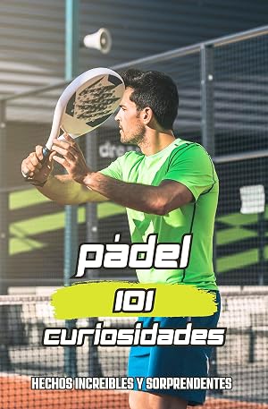 101 CURIOSIDADES PADEL: T&eacute;cnica, T&aacute;ctica y Ejercicios / Libro de P&aacute;del lo Esencial