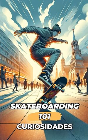 101 CURIOSIDADES SKATEBOARDING: Incre&iacute;bles y Sorprendentes Acontecimientos