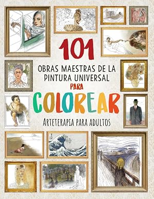 101 OBRAS MAESTRAS DE LA PINTURA UNIVERSAL PARA COLOREAR: Arteterapia para adultos (Mejora tu concentraci&oacute;n, relaja tu mente y reduce el estr&eacute;s)