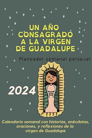 2024 UN A&Ntilde;O CONSAGRADO A LA VIRGEN DE GUADALUPE: Planificador agenda con historias, an&eacute;cdotas, oraciones, y reflexiones de la virgen de Guadalupe. (Agendas, Diarios y Cuadernos)