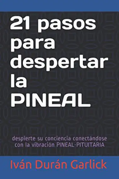 21 pasos para despertar la PINEAL: despierte su conciencia conect&aacute;ndose con la vibraci&oacute;n PINEAL-PITUITARIA