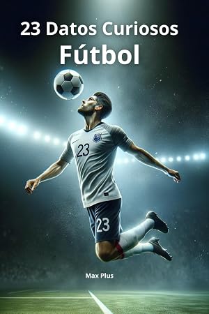 23 Datos Curiosos F&uacute;tbol: Goles y Leyendas (Curiosidades Ilimitadas)