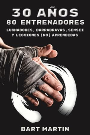 30 a&ntilde;os, 80 entrenadores. Luchadores, barrabravas, sensei y lecciones (no) aprendidas: Psicolog&iacute;a de la lucha, crecimiento personal a trav&eacute;s de las artes marciales y la meditaci&oacute;n