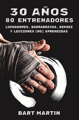 30 a&ntilde;os, 80 entrenadores. Luchadores, barrabravas, sensei y lecciones (no) aprendidas: Psicolog&iacute;a de la lucha, crecimiento personal a trav&eacute;s de las artes marciales y la meditaci&oacute;n