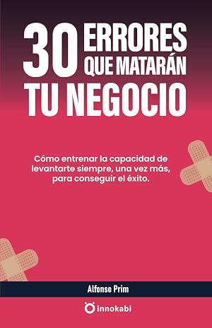 30 errores que matar&aacute;n tu negocio: C&oacute;mo entrenar la capacidad de levantarte siempre, una vez m&aacute;s, para conseguir el &eacute;xito