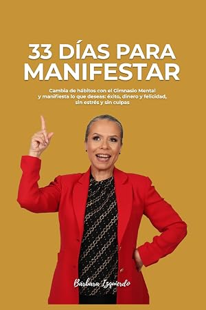 33 DIAS para MANIFESTAR: Cambia de h&aacute;bitos con el Gimnasio Mental y manifiesta lo que deseas: &eacute;xito, dinero y felicidad, sin estr&eacute;s y sin culpas (MENTALIDAD)