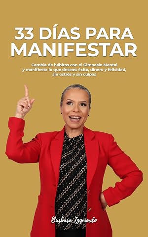 33 DIAS para MANIFESTAR: Cambia de h&aacute;bitos con el Gimnasio Mental y manifiesta lo que deseas: &eacute;xito, dinero y felicidad, sin estr&eacute;s y sin culpas (MENTALIDAD n&ordm; 4)