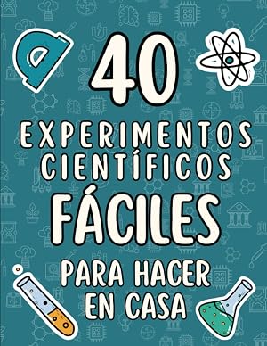 40 experimentos cient&iacute;ficos f&aacute;ciles para hacer en casa: Experimentos f&aacute;ciles y r&aacute;pidos para hacer en casa - Para peque&ntilde;os cient&iacute;ficos