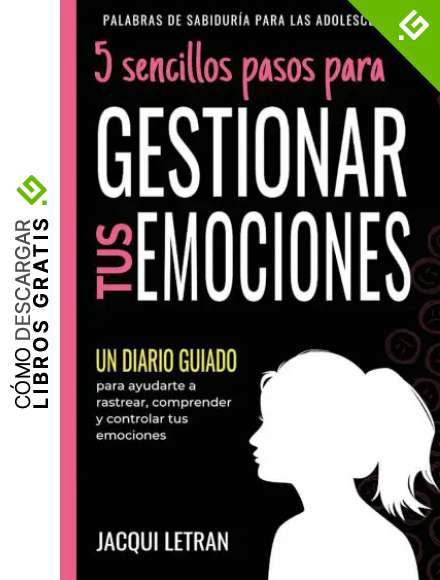 5 sencillos pasos para GESTIONAR TUS EMOCINOES: Un Diario Guiado para ayudarte a rastrear, comprender y controlar tus emociones (Palabras de Sabidur&iacute;a Para las Adolescentes)