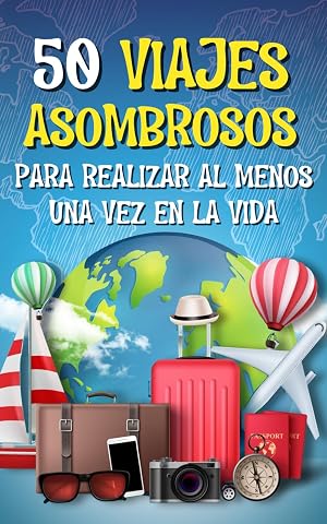50 VIAJES ASOMBROSOS PARA REALIZAR AL MENOS UNA VEZ EN LA VIDA: Descubre lugares desconocidos, sum&eacute;rgete en experiencias &uacute;nicas y satisface tu pasi&oacute;n por la aventura, sin gastar una fortuna