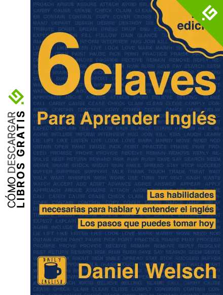 6 Claves Para Aprender Ingl&eacute;s (Segunda Edici&oacute;n): Las habilidades necesarias para hablar y entender el ingl&eacute;s. Los pasos que puedes tomar hoy.