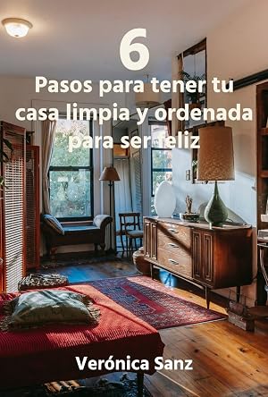 6 Pasos para tener tu casa limpia y ordenada para ser feliz. (Como ordenar tu casa para ser feliz. Recuperar tu tiempo para ti n&ordm; 2)