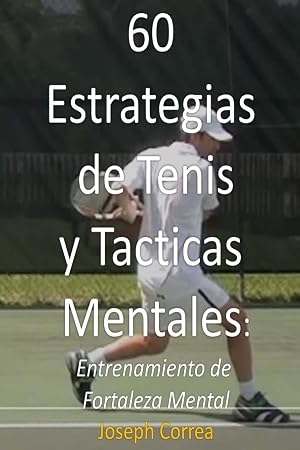 60 Estrategias de Tenis y T&aacute;cticas Mentales: Entrenamiento de fortaleza mental