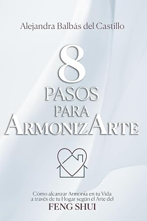 8 Pasos para ArmonizArte: C&oacute;mo alcanzar Armon&iacute;a en tu Vida a trav&eacute;s de tu Hogar seg&uacute;n el Arte del Feng Shui