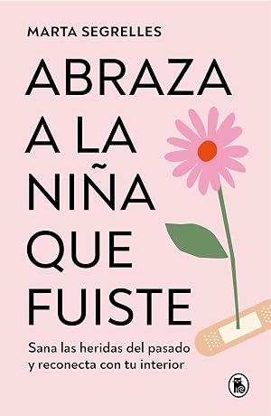 Abraza a la ni&ntilde;a que fuiste: Sana las heridas del pasado y reconecta con tu interior (Bruguera Tendencias)