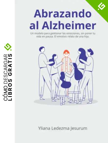 Abrazando al Alzheimer: Un modelo para gestionar las emociones, sin poner tu vida en pausa. El emotivo relato de una hija.