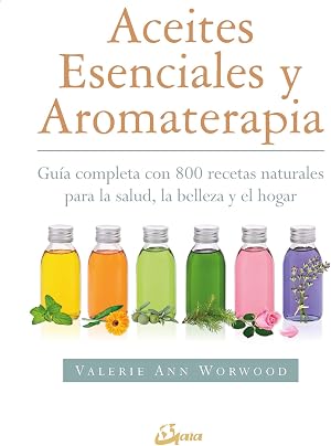 Aceites esenciales y aromaterapia. Gu&iacute;a completa con 800 recetas naturales para la salud, la belleza y el hogar (Salud natural)