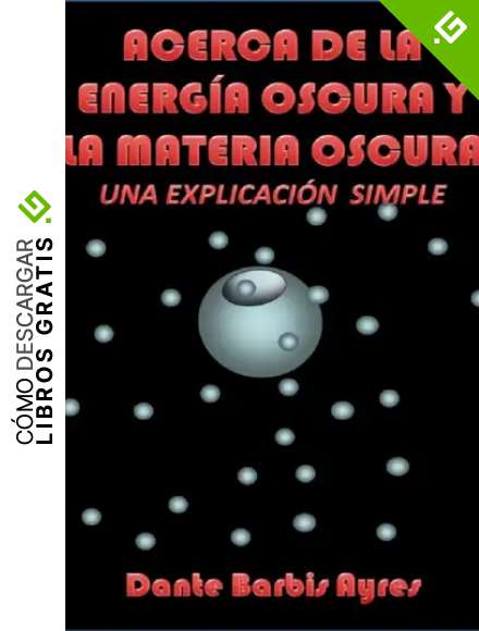 Acerca de la Energ&iacute;a Oscura y la Materia Oscura: Una Explicaci&oacute;n Simple
