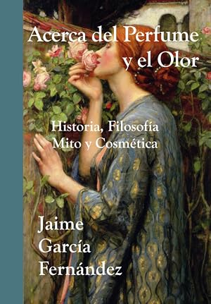ACERCA DEL PERFUME Y EL OLOR: Historia. Filosof&iacute;a. Mito. Cosm&eacute;tica