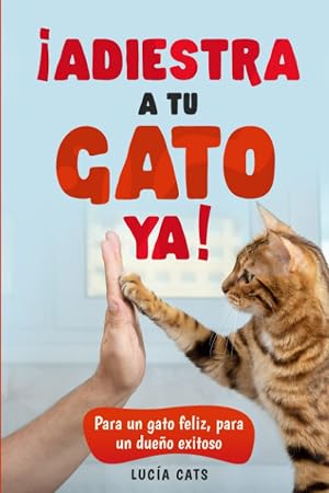 &iexcl;ADIESTRA A TU GATO YA!: Para un gato feliz , para un due&ntilde;o exitoso