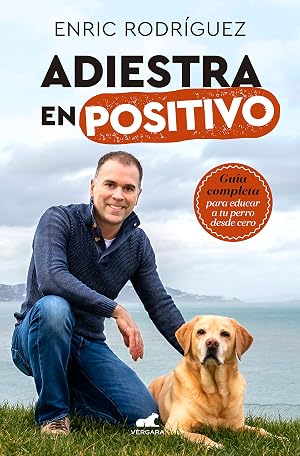 Adiestra en positivo: Gu&iacute;a completa para educar a tu perro desde cero (Libro pr&aacute;ctico)