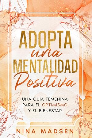 Adopta una Mentalidad Positiva: Una gu&iacute;a femenina para el optimismo y el bienestar (EmpowerHer: Una Serie sobre Resiliencia, Positividad y Amor Propio)
