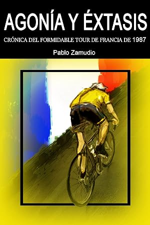 Agon&iacute;a y &Eacute;xtasis: Cr&oacute;nica del formidable Tour de Francia de 1987