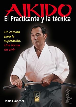 Aikido. El practicante y la t&eacute;cnica: Un camino para la superaci&oacute;n. Una forma de vivir