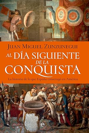 Al día siguiente de la conquista: La historia de lo que España construyó en América Al día siguiente de la conquista: La historia de lo que España construyó en América