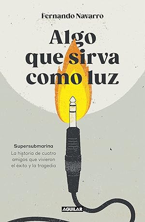 Algo que sirva como luz: Supersubmarina: la historia de cuatro amigos que vivieron el éxito y la tragedia Algo que sirva como luz: Supersubmarina: la historia de cuatro amigos que vivieron el éxito y la tragedia