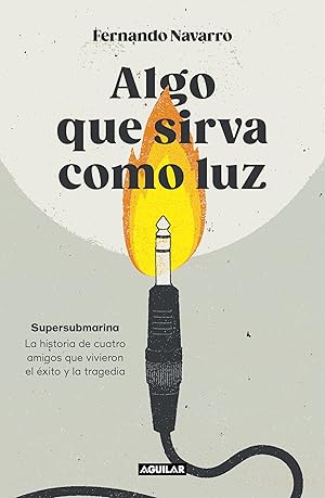 Algo que sirva como luz: Supersubmarina: la historia de cuatro amigos que vivieron el éxito y la tragedia (Primera persona)